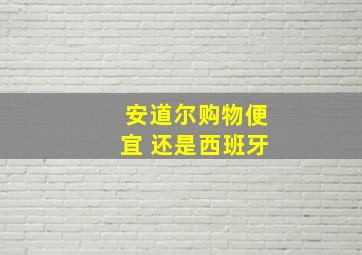 安道尔购物便宜 还是西班牙